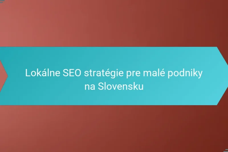 Lokálne SEO stratégie pre malé podniky na Slovensku